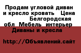 Продам угловой диван и кресло-кровать › Цена ­ 11 000 - Белгородская обл. Мебель, интерьер » Диваны и кресла   